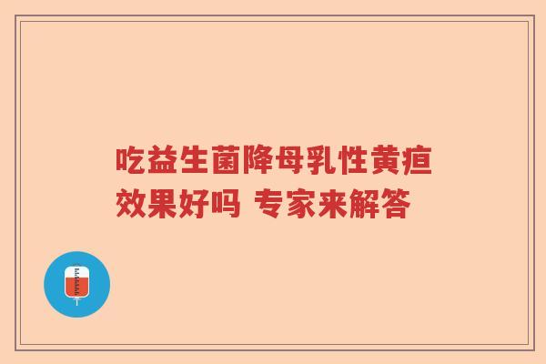 吃益生菌降母乳性黄疸效果好吗 专家来解答