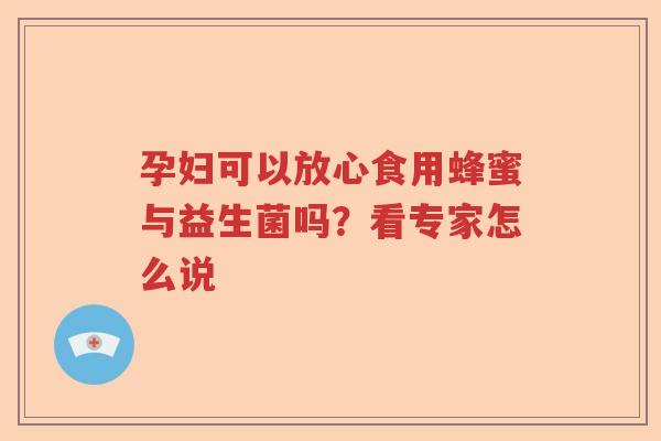 孕妇可以放心食用蜂蜜与益生菌吗？看专家怎么说