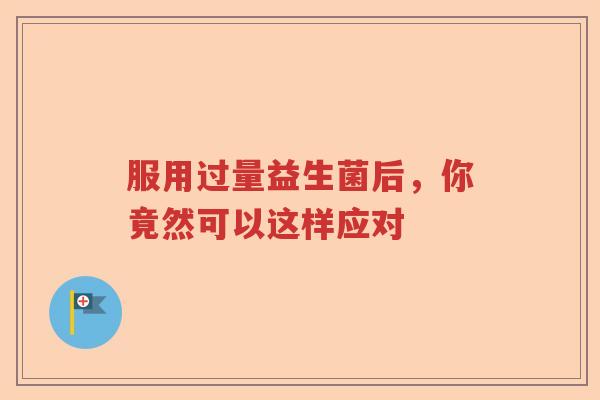 服用过量益生菌后，你竟然可以这样应对