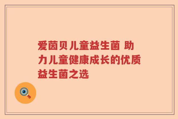 爱茵贝儿童益生菌 助力儿童健康成长的优质益生菌之选