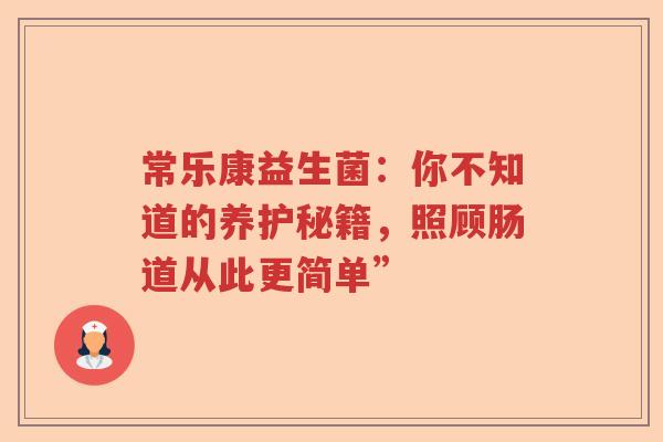 常乐康益生菌：你不知道的养护秘籍，照顾肠道从此更简单”