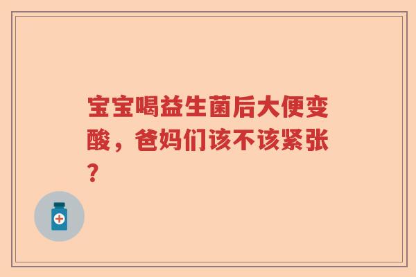 宝宝喝益生菌后大便变酸，爸妈们该不该紧张？