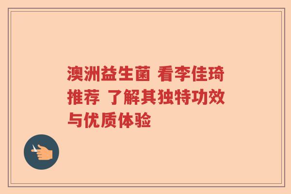 澳洲益生菌 看李佳琦推荐 了解其独特功效与优质体验