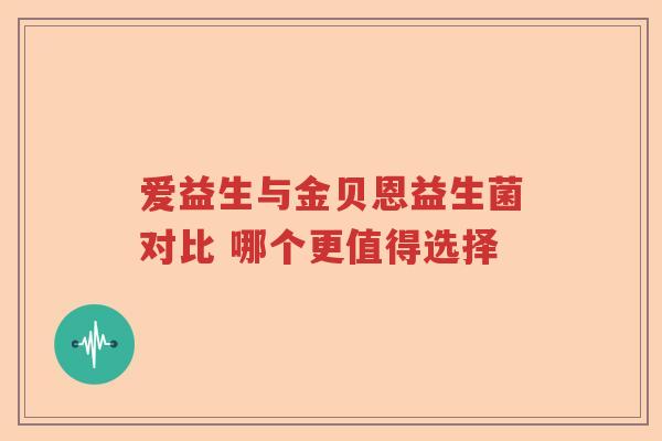 爱益生与金贝恩益生菌对比 哪个更值得选择