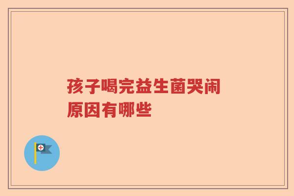 孩子喝完益生菌哭闹 原因有哪些