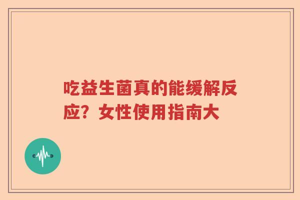 吃益生菌真的能缓解反应？女性使用指南大