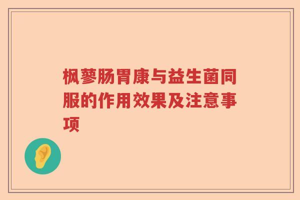 枫蓼肠胃康与益生菌同服的作用效果及注意事项