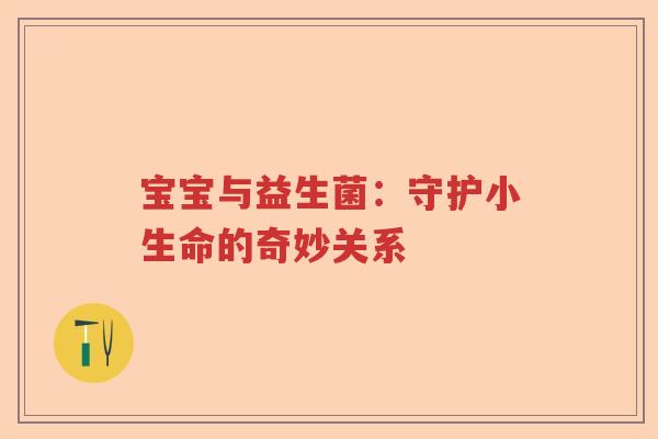 宝宝与益生菌：守护小生命的奇妙关系