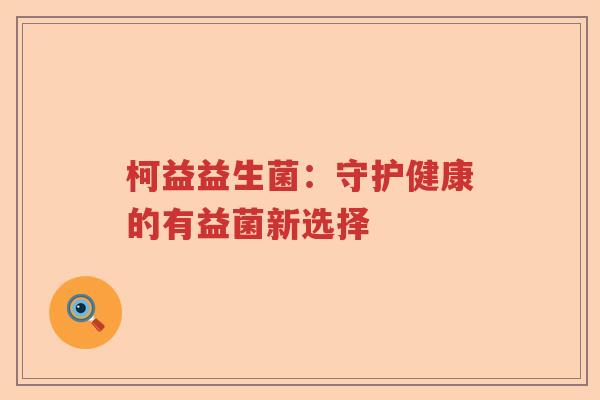 柯益益生菌：守护健康的有益菌新选择