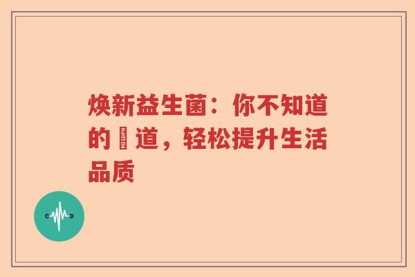 焕新益生菌：你不知道的腸道，轻松提升生活品质