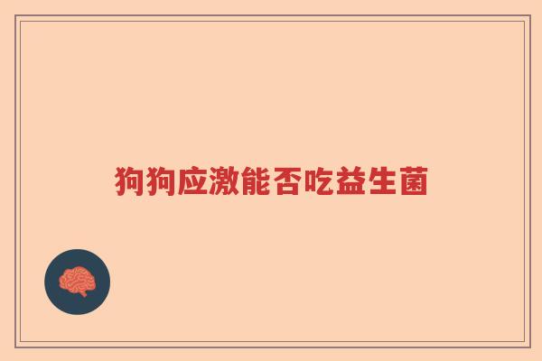 狗狗应激能否吃益生菌