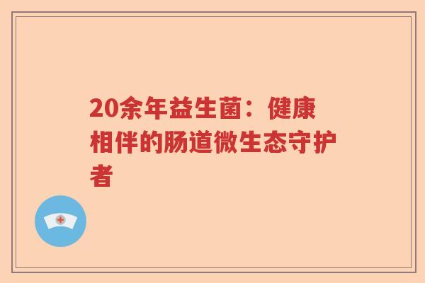 20余年益生菌：健康相伴的肠道微生态守护者