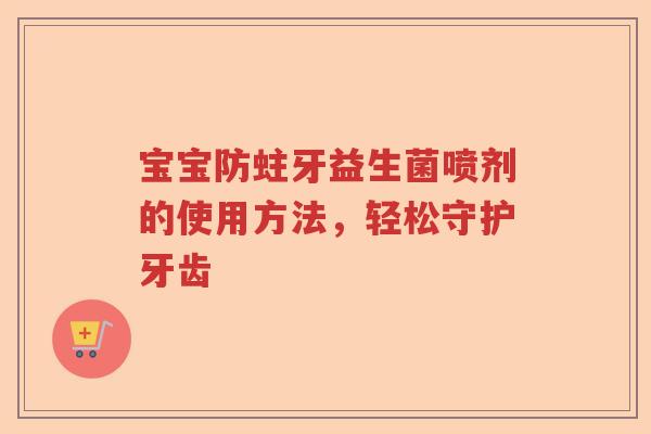 宝宝防蛀牙益生菌喷剂的使用方法，轻松守护牙齿