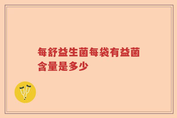 每舒益生菌每袋有益菌含量是多少