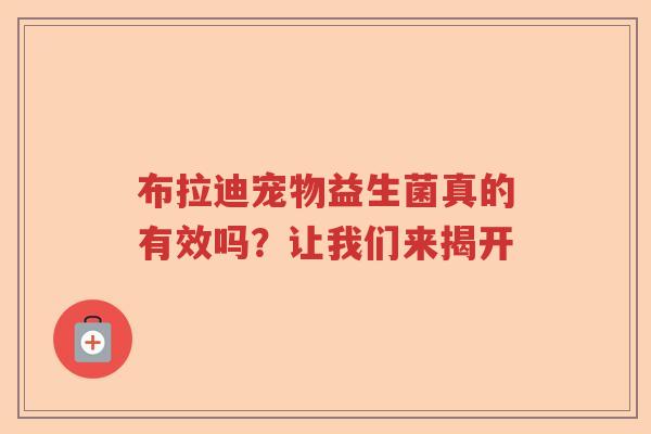 布拉迪宠物益生菌真的有效吗？让我们来揭开