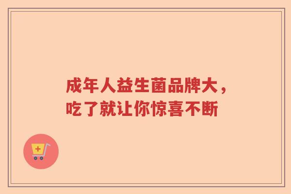 成年人益生菌品牌大，吃了就让你惊喜不断