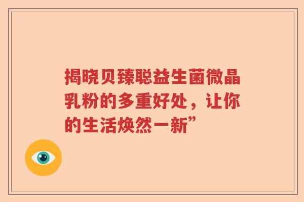 揭晓贝臻聪益生菌微晶乳粉的多重好处，让你的生活焕然一新”