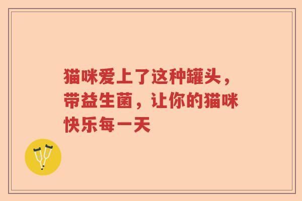 猫咪爱上了这种罐头，带益生菌，让你的猫咪快乐每一天