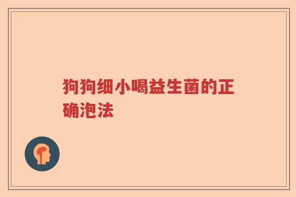 狗狗细小喝益生菌的正确泡法