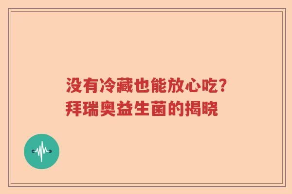 没有冷藏也能放心吃？拜瑞奥益生菌的揭晓