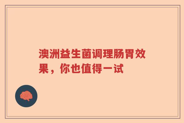 澳洲益生菌调理肠胃效果，你也值得一试