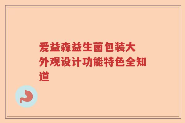 爱益森益生菌包装大 外观设计功能特色全知道