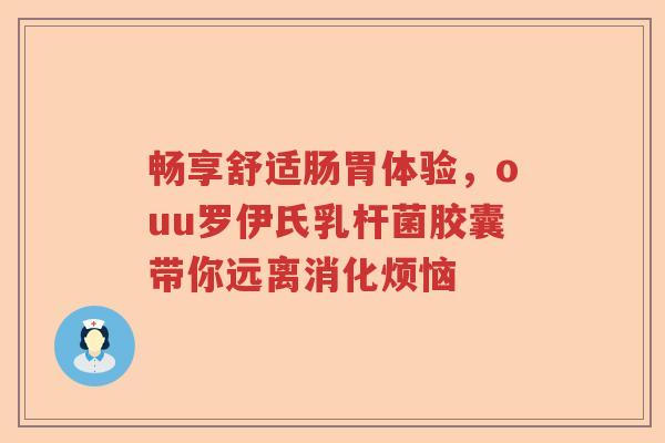 畅享舒适肠胃体验，ouu罗伊氏乳杆菌胶囊带你远离消化烦恼