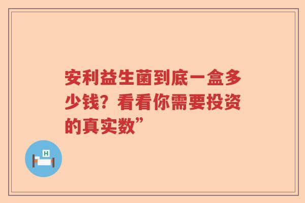 安利益生菌到底一盒多少钱？看看你需要投资的真实数”