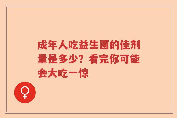 成年人吃益生菌的佳剂量是多少？看完你可能会大吃一惊