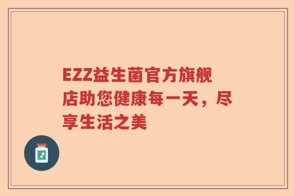 EZZ益生菌官方旗舰店助您健康每一天，尽享生活之美