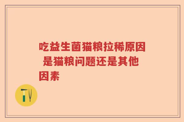 吃益生菌猫粮拉稀原因 是猫粮问题还是其他因素