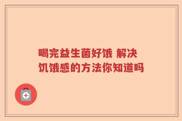 喝完益生菌好饿 解决饥饿感的方法你知道吗