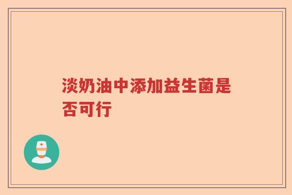 淡奶油中添加益生菌是否可行