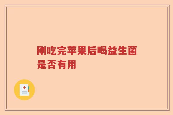 刚吃完苹果后喝益生菌是否有用