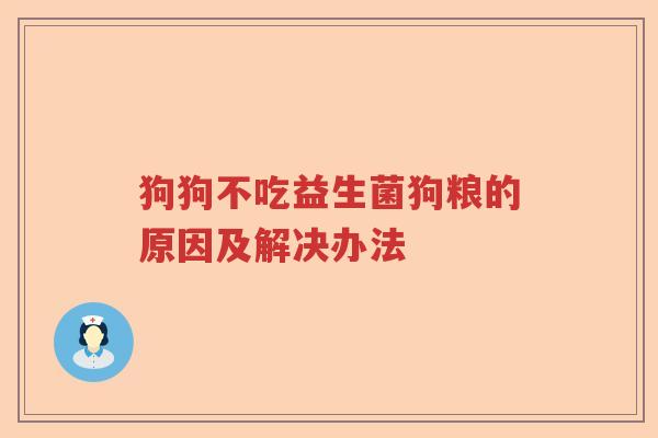 狗狗不吃益生菌狗粮的原因及解决办法