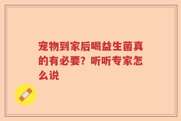 宠物到家后喝益生菌真的有必要？听听专家怎么说