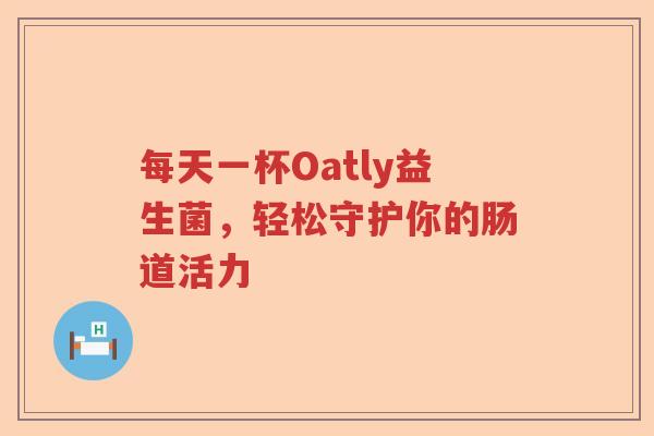 每天一杯Oatly益生菌，轻松守护你的肠道活力