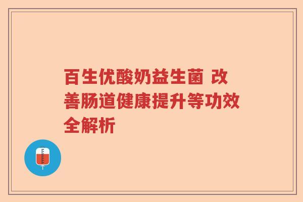 百生优酸奶益生菌 改善肠道健康提升等功效全解析