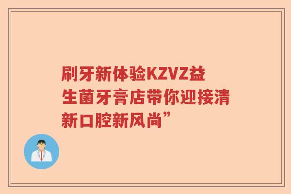 刷牙新体验KZVZ益生菌牙膏店带你迎接清新口腔新风尚”
