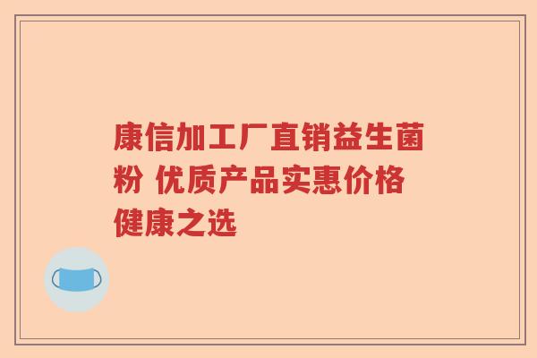 康信加工厂直销益生菌粉 优质产品实惠价格健康之选
