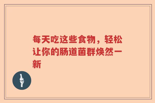 每天吃这些食物，轻松让你的肠道菌群焕然一新