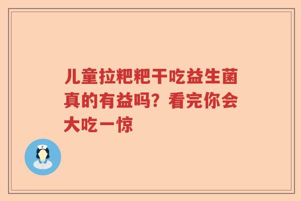 儿童拉粑粑干吃益生菌真的有益吗？看完你会大吃一惊