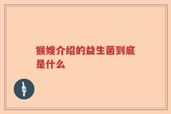 猴嫂介绍的益生菌到底是什么