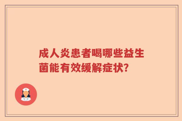 成人炎患者喝哪些益生菌能有效缓解症状？