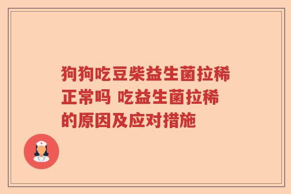 狗狗吃豆柴益生菌拉稀正常吗 吃益生菌拉稀的原因及应对措施