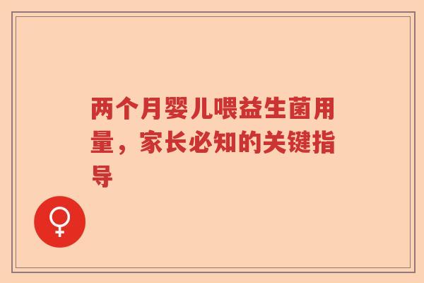 两个月婴儿喂益生菌用量，家长必知的关键指导
