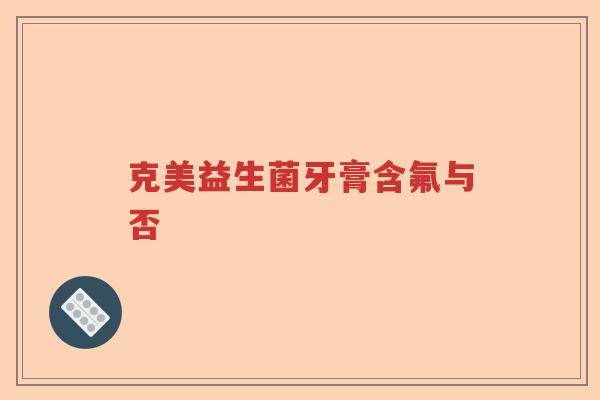 克美益生菌牙膏含氟与否