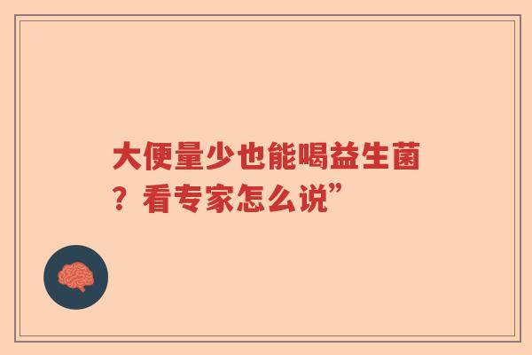 大便量少也能喝益生菌？看专家怎么说”