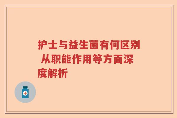 护士与益生菌有何区别 从职能作用等方面深度解析