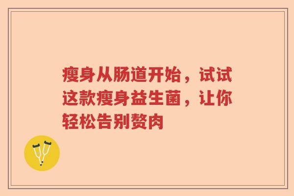 瘦身从肠道开始，试试这款瘦身益生菌，让你轻松告别赘肉
